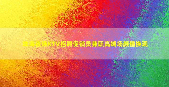 珠海夜场KTV招聘促销员兼职高端场颜值换现
